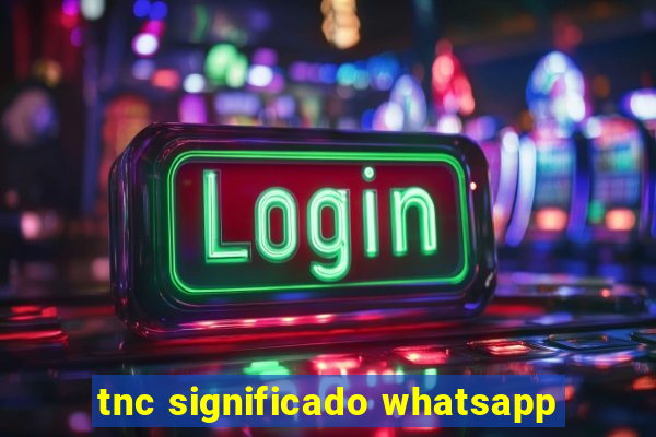 tnc significado whatsapp
